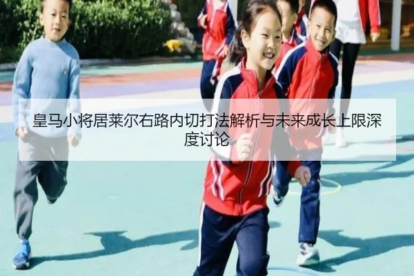 皇马小将居莱尔右路内切打法解析与未来成长上限深度讨论