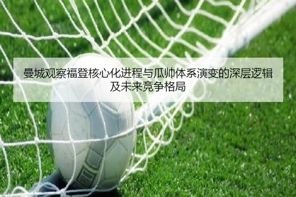 曼城观察福登核心化进程与瓜帅体系演变的深层逻辑及未来竞争格局
