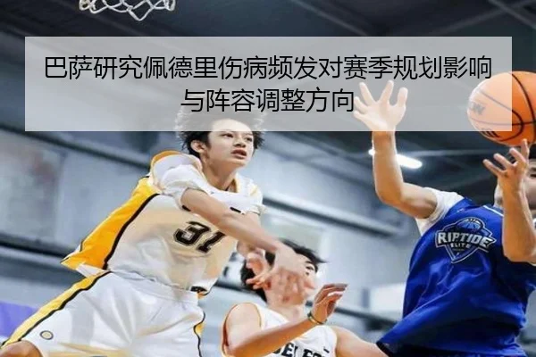 巴萨研究佩德里伤病频发对赛季规划影响与阵容调整方向