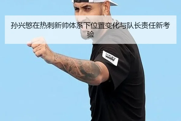 孙兴慜在热刺新帅体系下位置变化与队长责任新考验