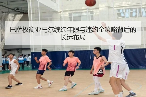 巴萨权衡亚马尔续约年限与违约金策略背后的长远布局