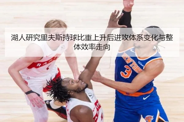 湖人研究里夫斯持球比重上升后进攻体系变化与整体效率走向