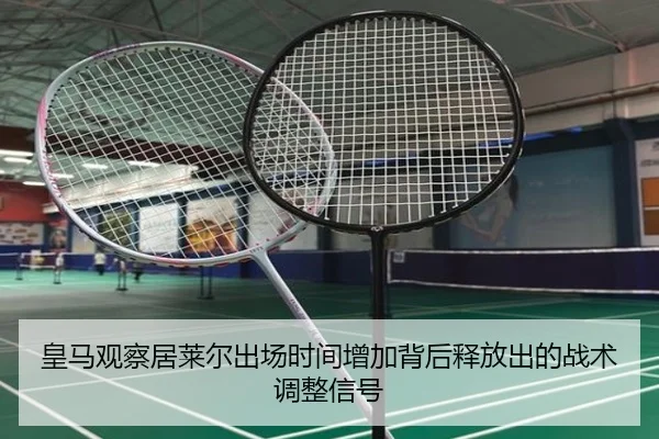 皇马观察居莱尔出场时间增加背后释放出的战术调整信号