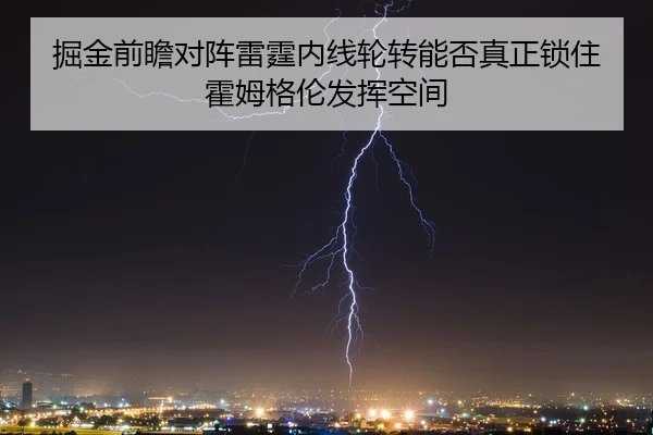 掘金前瞻对阵雷霆内线轮转能否真正锁住霍姆格伦发挥空间
