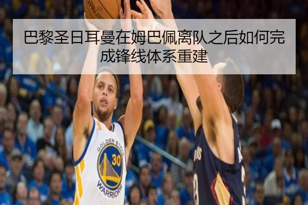 巴黎圣日耳曼在姆巴佩离队之后如何完成锋线体系重建