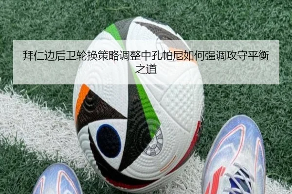 拜仁边后卫轮换策略调整中孔帕尼如何强调攻守平衡之道