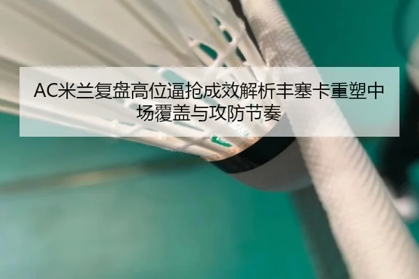 AC米兰复盘高位逼抢成效解析丰塞卡重塑中场覆盖与攻防节奏