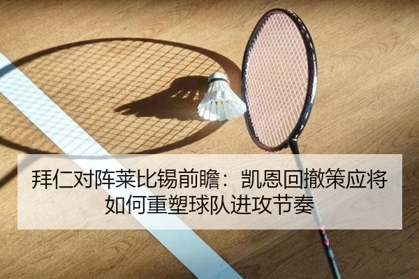 拜仁对阵莱比锡前瞻：凯恩回撤策应将如何重塑球队进攻节奏