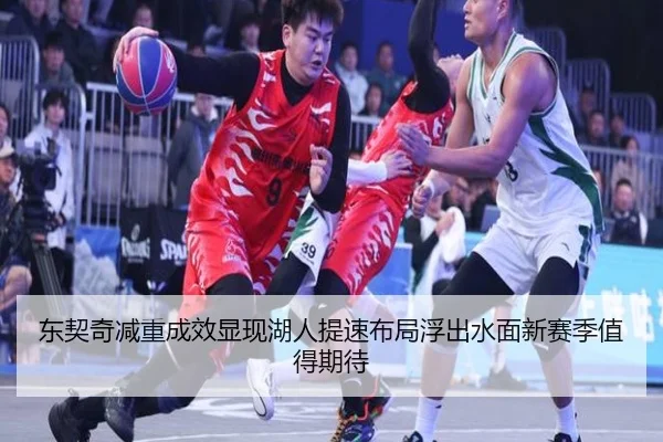 东契奇减重成效显现湖人提速布局浮出水面新赛季值得期待